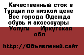 Качественный сток в Турции по низкой цене - Все города Одежда, обувь и аксессуары » Услуги   . Иркутская обл.